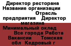 Директор ресторана › Название организации ­ Burger King › Отрасль предприятия ­ Директор магазина › Минимальный оклад ­ 40 000 - Все города Работа » Вакансии   . Томская обл.,Кедровый г.